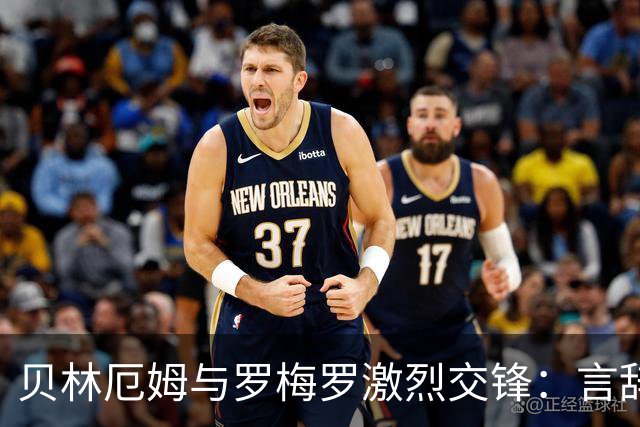 贝林厄姆与罗梅罗激烈交锋：言辞交锋背后